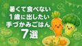 暑くて食べない1歳に出したい手づかみごはん7選