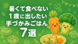 暑くて食べない1歳に出したい手づかみごはん7選