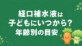 経口補水液は子どもにいつから飲ませる?年齢別の目安と判断基準