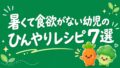 暑くて食欲がない幼児におすすめのひんやりレシピ7選